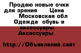 Продаю новые очки для зрения  1 › Цена ­ 5 000 - Московская обл. Одежда, обувь и аксессуары » Аксессуары   